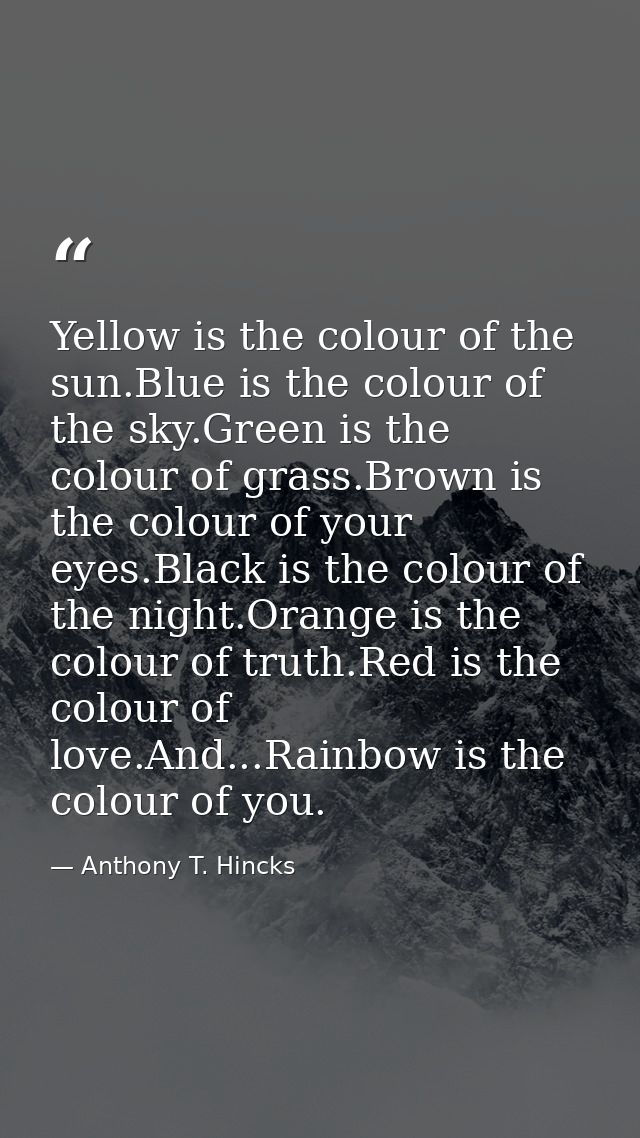 Yellow is the colour of the sun.Blue is the colour of the sky.Green is the colour of grass.Brown is the colour of your e — Anthony T. Hincks