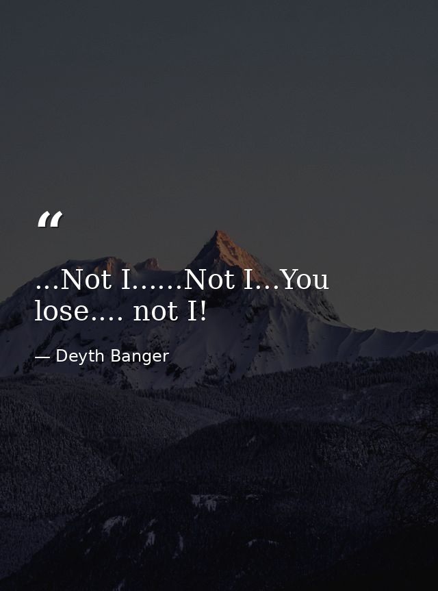 ...Not I......Not I...You lose.... not I! — Deyth Banger