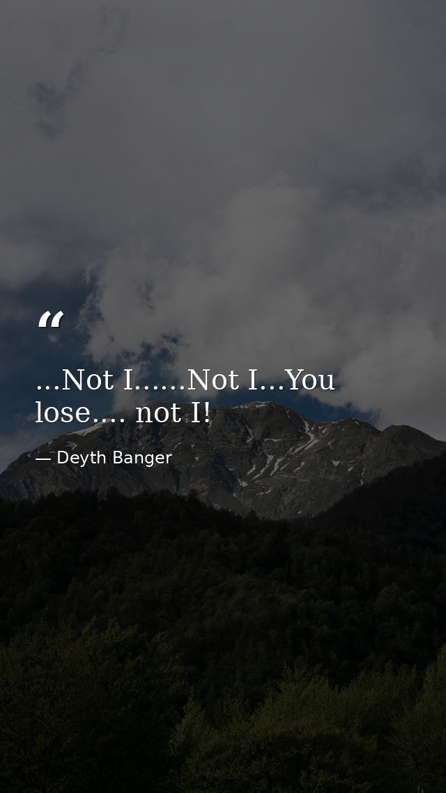 ...Not I......Not I...You lose.... not I! — Deyth Banger