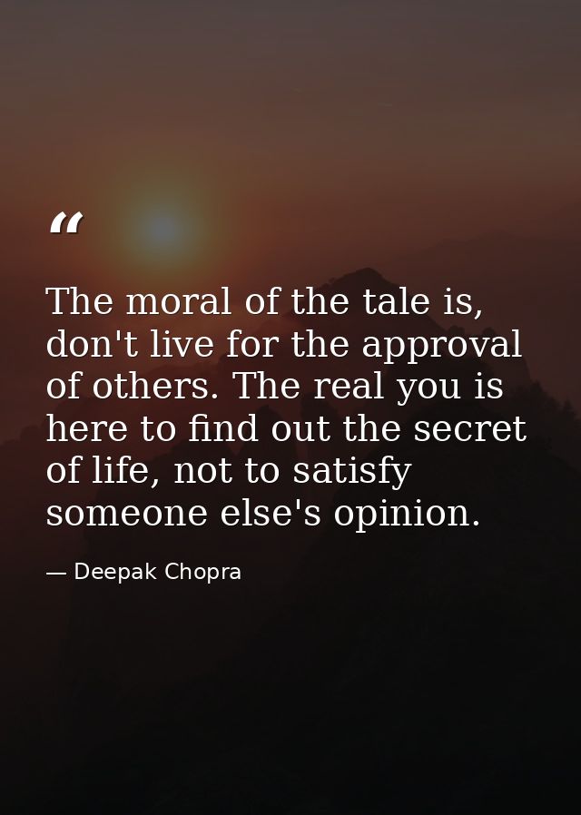 The moral of the tale is, don't live for the approval of others. The real you is here to find out the secret of life, no — Deepak Chopra