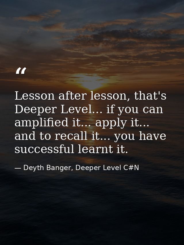 Lesson after lesson, that's Deeper Level... if you can amplified it... apply it... and to recall it... you have successf — Deyth Banger, Deeper Level C#N