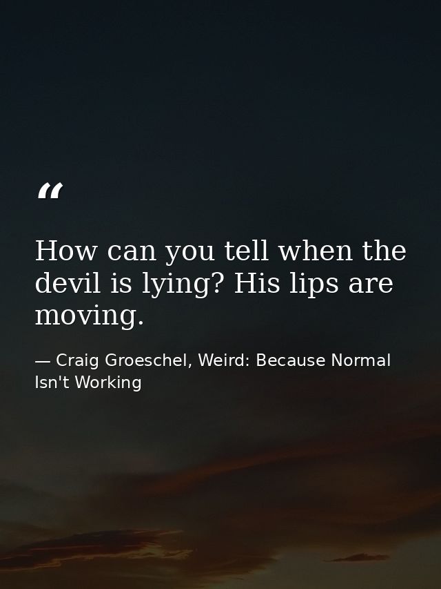 How can you tell when the devil is lying? His lips are moving. — Craig Groeschel, Weird: Because Normal Isn't Working