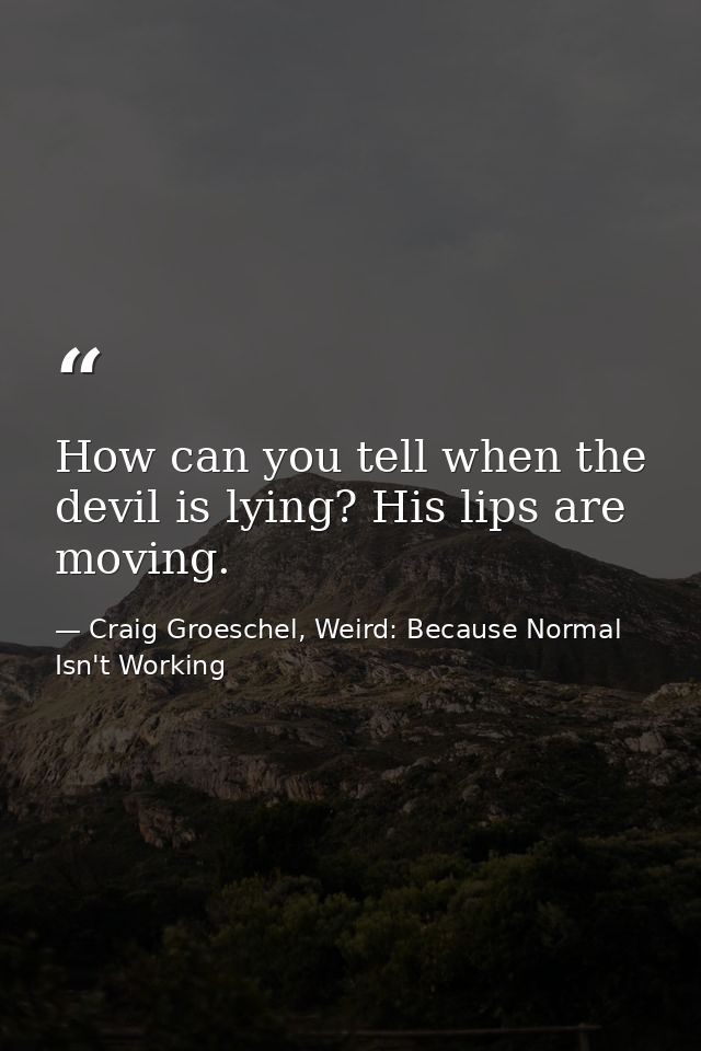 How can you tell when the devil is lying? His lips are moving. — Craig Groeschel, Weird: Because Normal Isn't Working