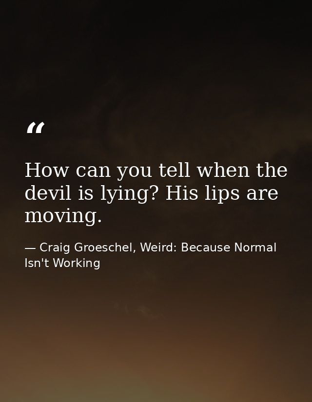 How can you tell when the devil is lying? His lips are moving. — Craig Groeschel, Weird: Because Normal Isn't Working