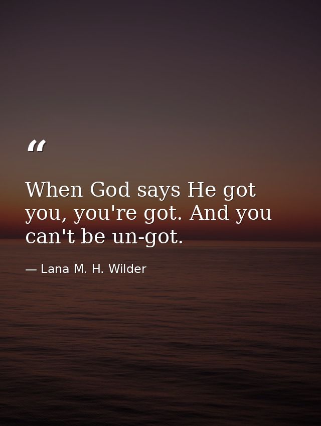 When God says He got you, you're got. And you can't be un-got. — Lana M. H. Wilder
