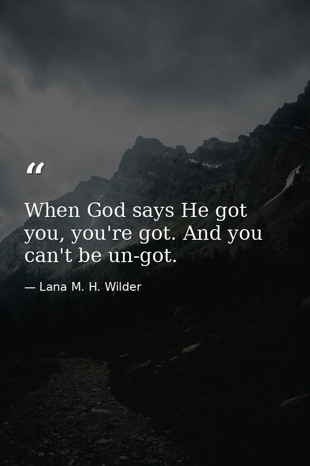 When God says He got you, you're got. And you can't be un-got. — Lana M. H. Wilder