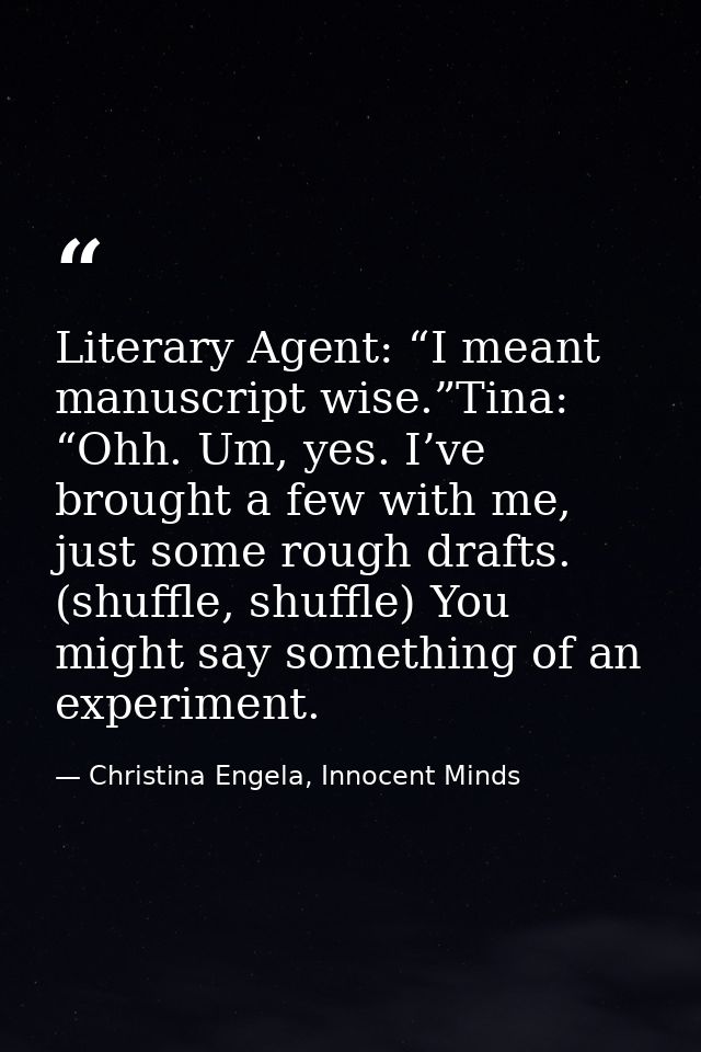 Literary Agent: “I meant manuscript wise.”Tina: “Ohh. Um, yes. I’ve brought a few with me, just some rough drafts. (shuf — Christina Engela, Innocent Minds
