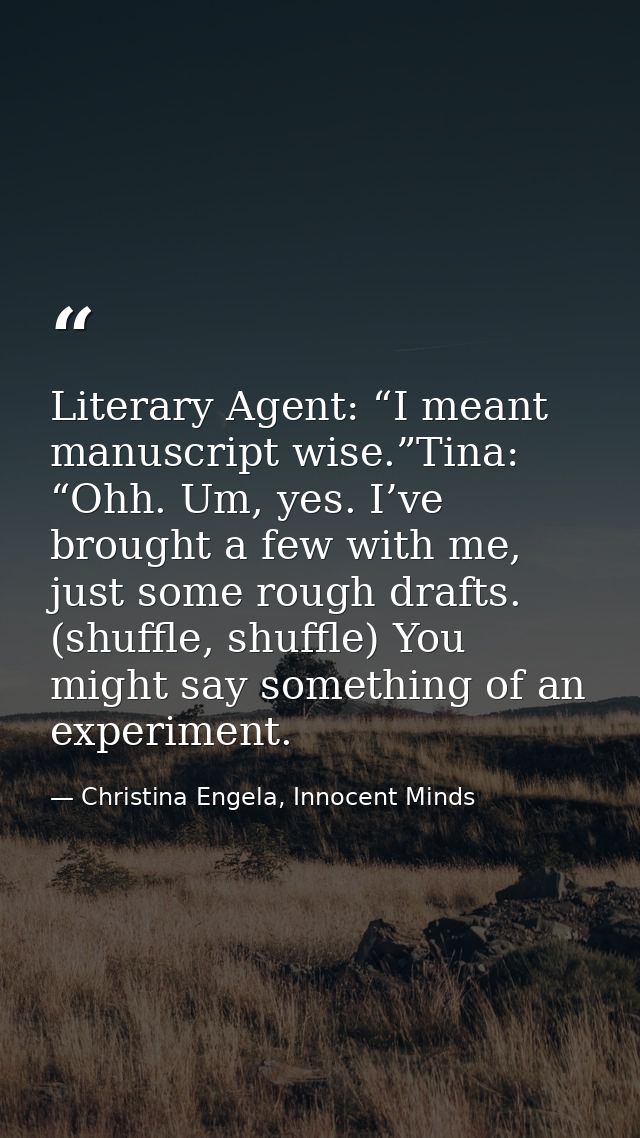 Literary Agent: “I meant manuscript wise.”Tina: “Ohh. Um, yes. I’ve brought a few with me, just some rough drafts. (shuf — Christina Engela, Innocent Minds