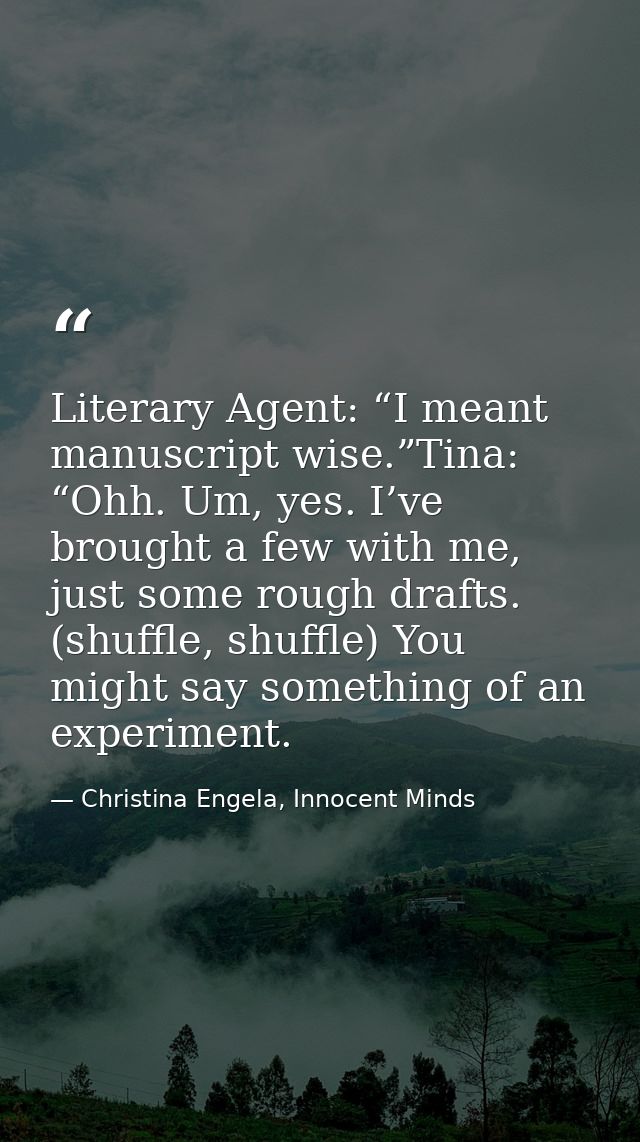 Literary Agent: “I meant manuscript wise.”Tina: “Ohh. Um, yes. I’ve brought a few with me, just some rough drafts. (shuf — Christina Engela, Innocent Minds