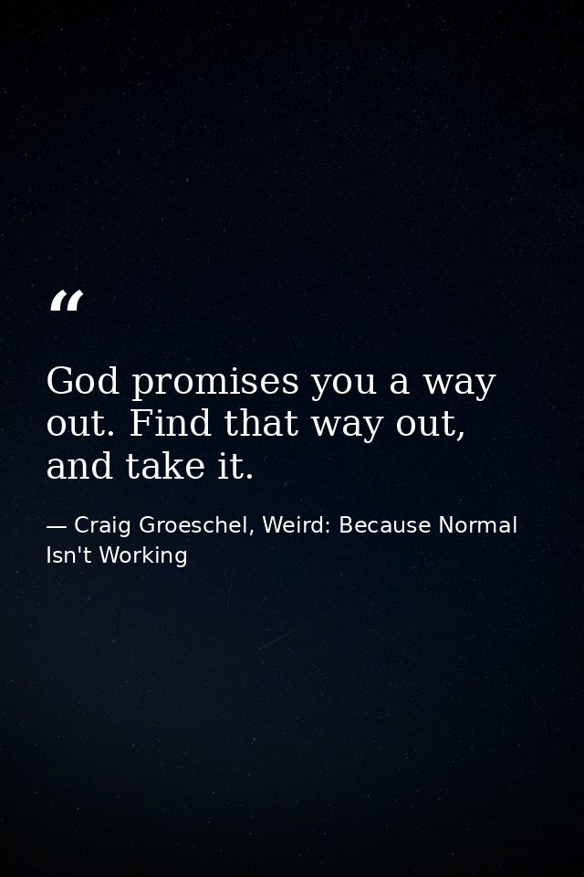 God promises you a way out. Find that way out, and take it. — Craig Groeschel, Weird: Because Normal Isn't Working