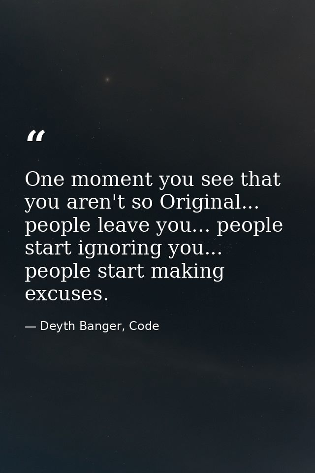 One moment you see that you aren't so Original... people leave you... people start ignoring you... people start making e — Deyth Banger, Code