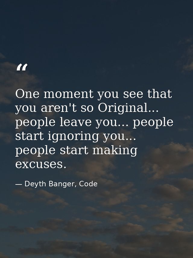 One moment you see that you aren't so Original... people leave you... people start ignoring you... people start making e — Deyth Banger, Code