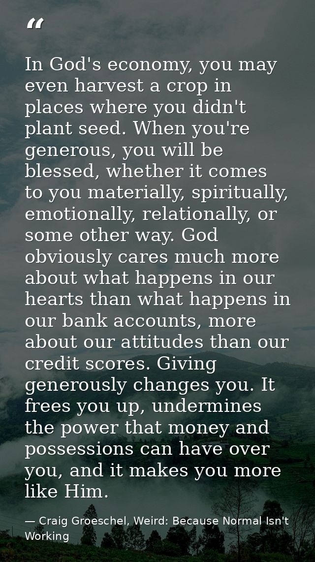 In God's economy, you may even harvest a crop in places where you didn't plant seed. When you're generous, you will be b — Craig Groeschel, Weird: Because Normal Isn't Working