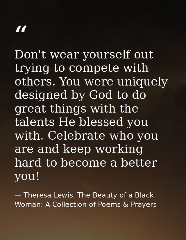 Don't wear yourself out trying to compete with others. You were uniquely designed by God to do great things with the tal — Theresa Lewis, The Beauty of a Black Woman: A Collection of Poems & Prayers