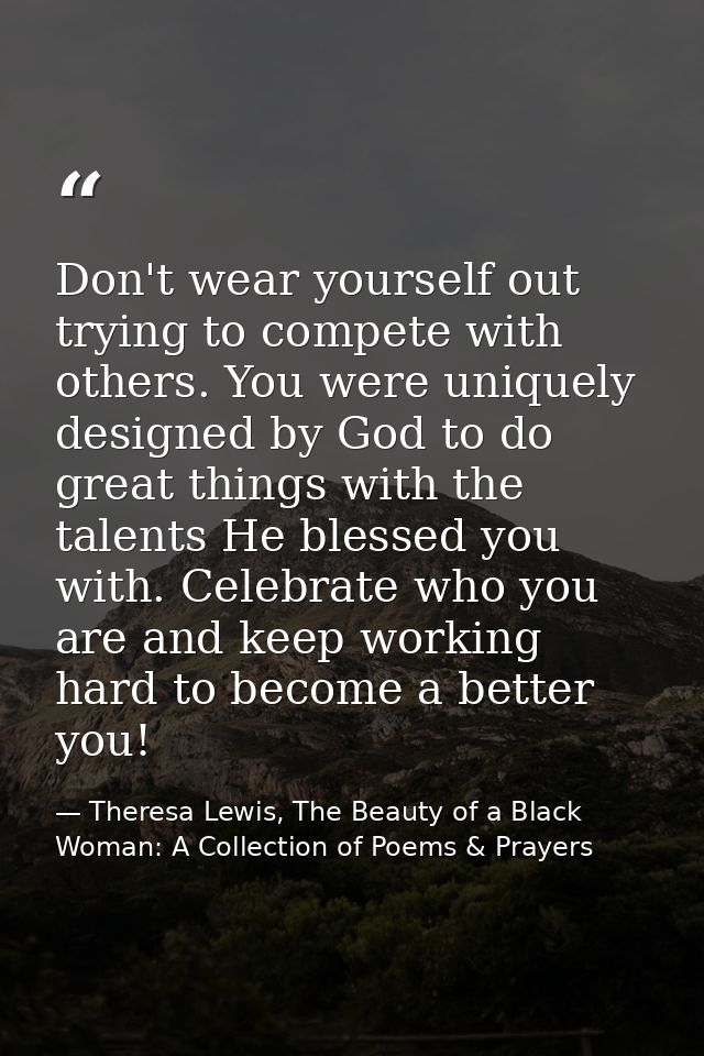 Don't wear yourself out trying to compete with others. You were uniquely designed by God to do great things with the tal — Theresa Lewis, The Beauty of a Black Woman: A Collection of Poems & Prayers
