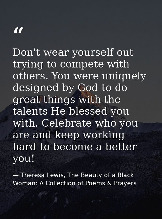 Don't wear yourself out trying to compete with others. You were uniquely designed by God to do great things with the tal — Theresa Lewis, The Beauty of a Black Woman: A Collection of Poems & Prayers