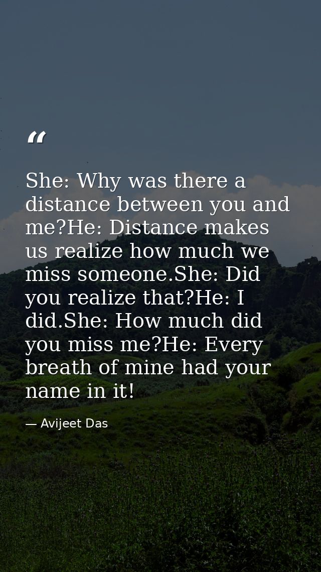 She: Why was there a distance between you and me?He: Distance makes us realize how much we miss someone.She: Did you rea — Avijeet Das