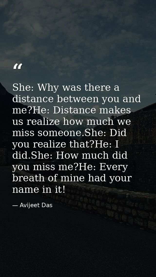 She: Why was there a distance between you and me?He: Distance makes us realize how much we miss someone.She: Did you rea — Avijeet Das