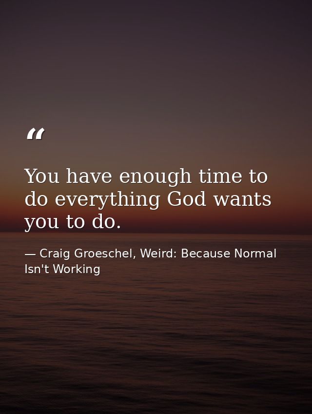 You have enough time to do everything God wants you to do. — Craig Groeschel, Weird: Because Normal Isn't Working