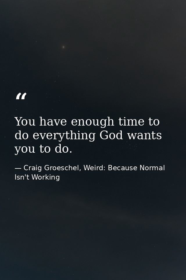 You have enough time to do everything God wants you to do. — Craig Groeschel, Weird: Because Normal Isn't Working
