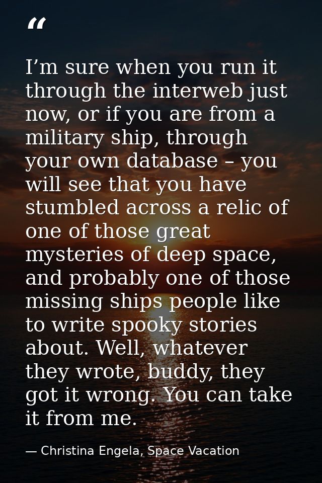 I’m sure when you run it through the interweb just now, or if you are from a military ship, through your own database –  — Christina Engela, Space Vacation
