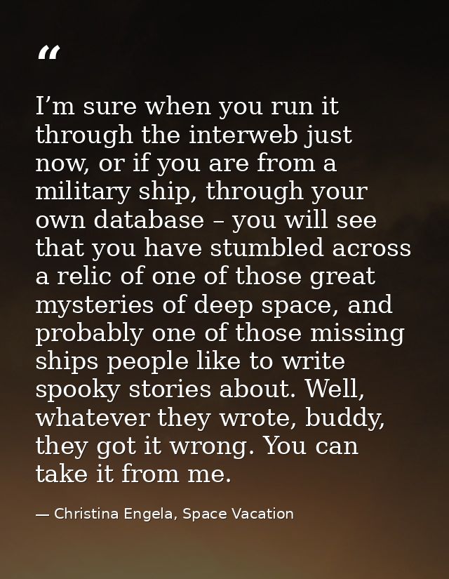 I’m sure when you run it through the interweb just now, or if you are from a military ship, through your own database –  — Christina Engela, Space Vacation