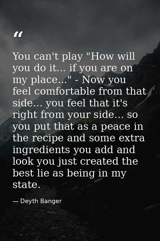 You can't play "How will you do it... if you are on my place..." - Now you feel comfortable from that side... you feel t — Deyth Banger