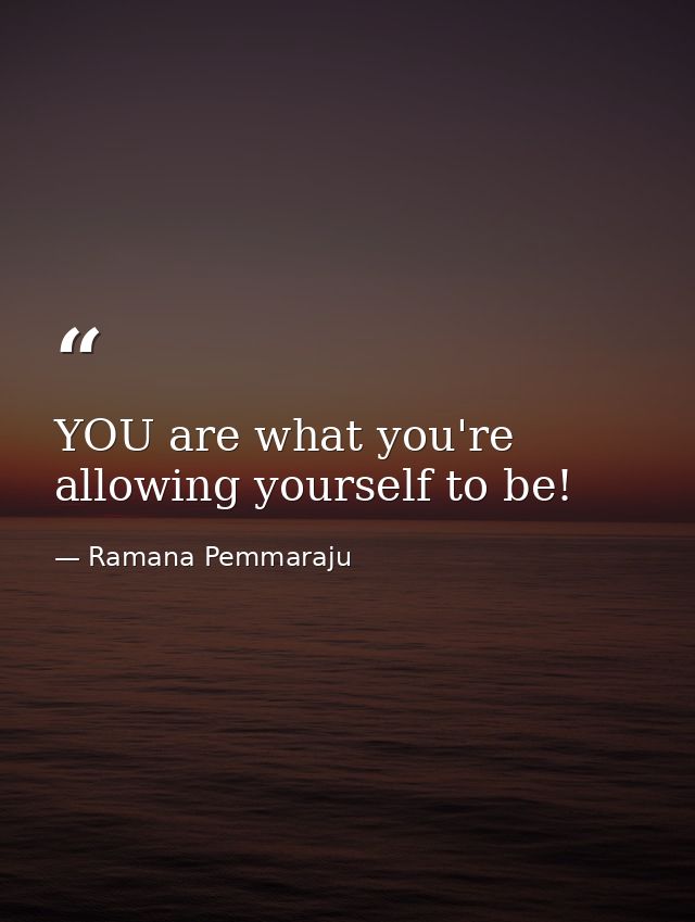 YOU are what you're allowing yourself to be! — Ramana Pemmaraju