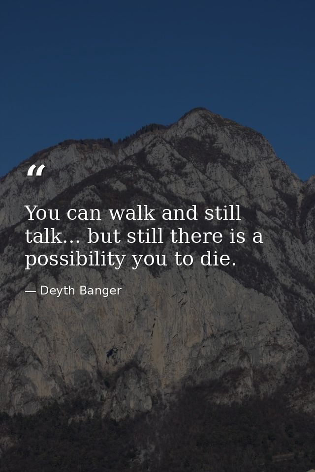 You can walk and still talk... but still there is a possibility you to die. — Deyth Banger