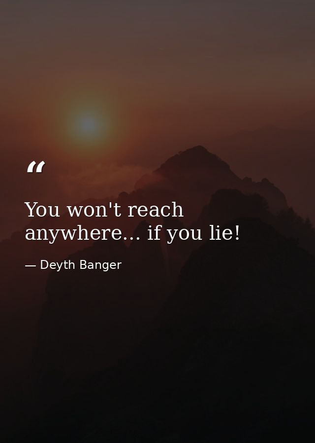 You won't reach anywhere... if you lie! — Deyth Banger