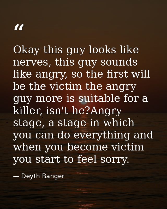 Okay this guy looks like nerves, this guy sounds like angry, so the first will be the victim the angry guy more is suita — Deyth Banger