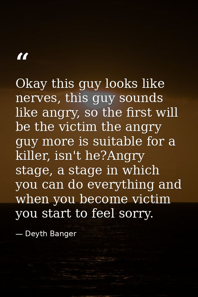 Okay this guy looks like nerves, this guy sounds like angry, so the first will be the victim the angry guy more is suita — Deyth Banger