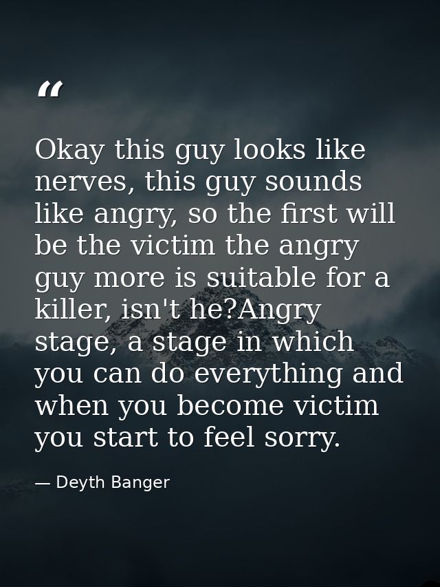 Okay this guy looks like nerves, this guy sounds like angry, so the first will be the victim the angry guy more is suita — Deyth Banger