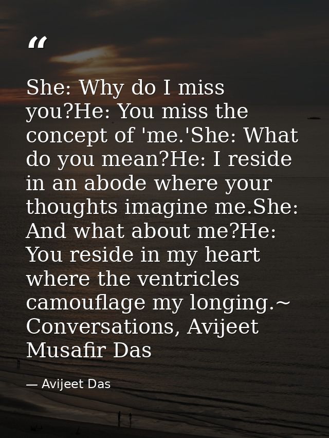 She: Why do I miss you?He: You miss the concept of 'me.'She: What do you mean?He: I reside in an abode where your though — Avijeet Das