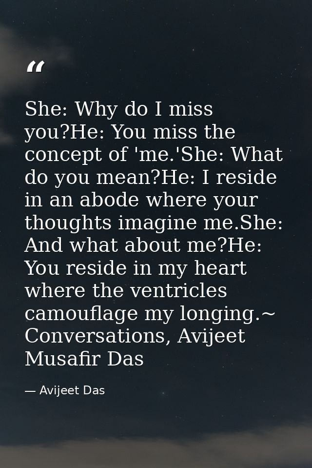 She: Why do I miss you?He: You miss the concept of 'me.'She: What do you mean?He: I reside in an abode where your though — Avijeet Das