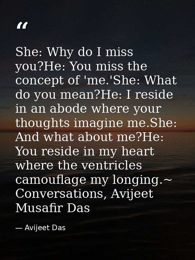 She: Why do I miss you?He: You miss the concept of 'me.'She: What do you mean?He: I reside in an abode where your though — Avijeet Das