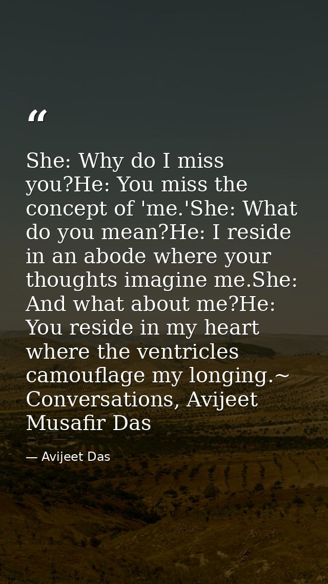 She: Why do I miss you?He: You miss the concept of 'me.'She: What do you mean?He: I reside in an abode where your though — Avijeet Das