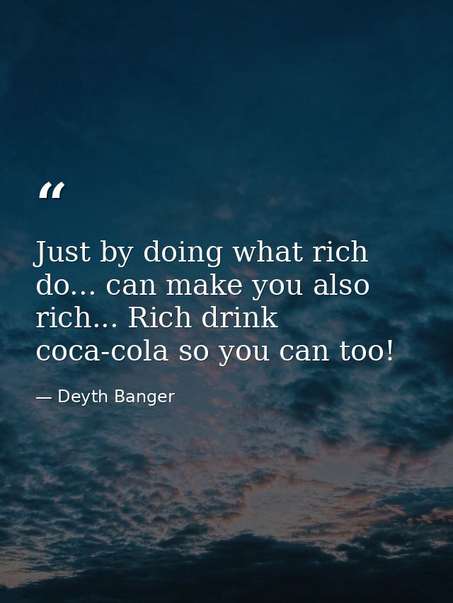 Just by doing what rich do... can make you also rich... Rich drink coca-cola so you can too! — Deyth Banger
