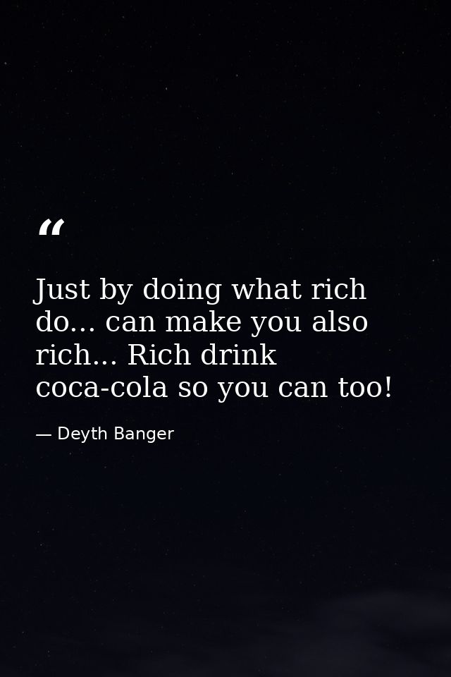 Just by doing what rich do... can make you also rich... Rich drink coca-cola so you can too! — Deyth Banger