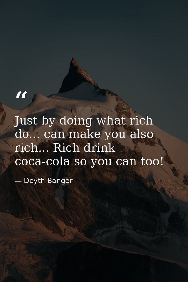 Just by doing what rich do... can make you also rich... Rich drink coca-cola so you can too! — Deyth Banger
