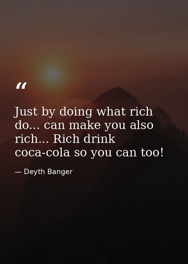 Just by doing what rich do... can make you also rich... Rich drink coca-cola so you can too! — Deyth Banger