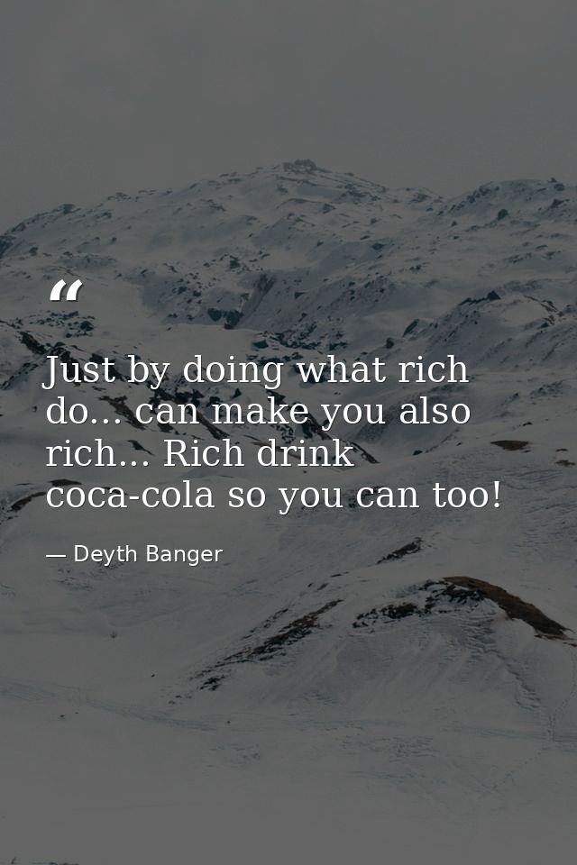 Just by doing what rich do... can make you also rich... Rich drink coca-cola so you can too! — Deyth Banger