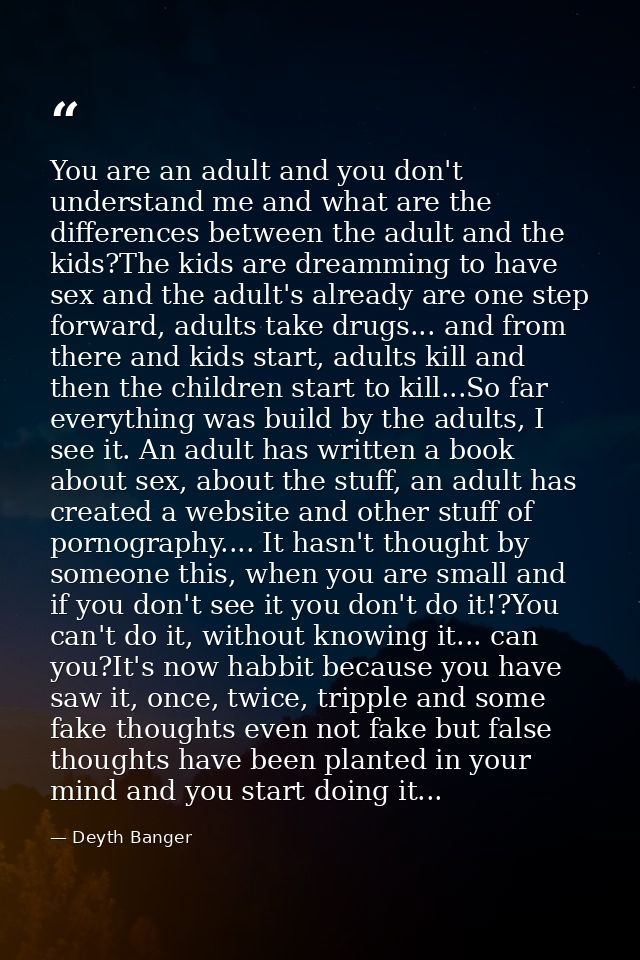 You are an adult and you don't understand me and what are the differences between the adult and the kids?The kids are dr — Deyth Banger