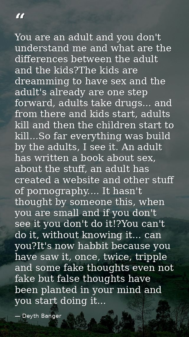 You are an adult and you don't understand me and what are the differences between the adult and the kids?The kids are dr — Deyth Banger
