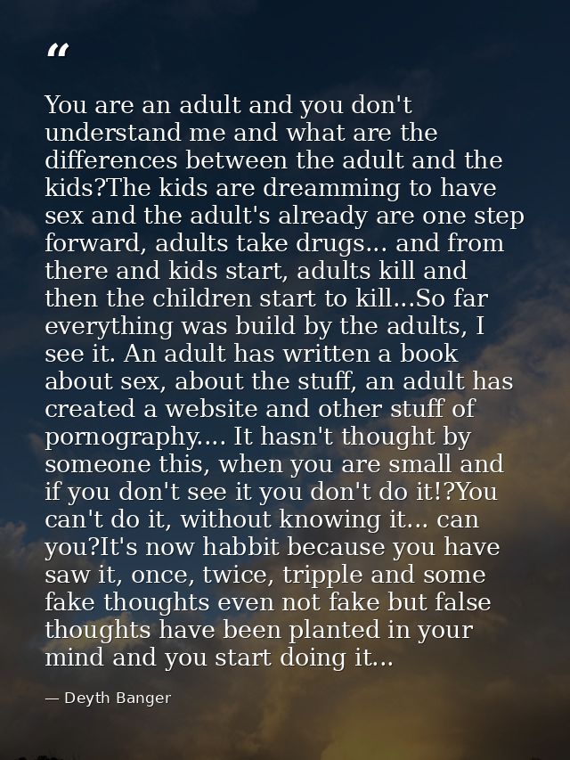 You are an adult and you don't understand me and what are the differences between the adult and the kids?The kids are dr — Deyth Banger