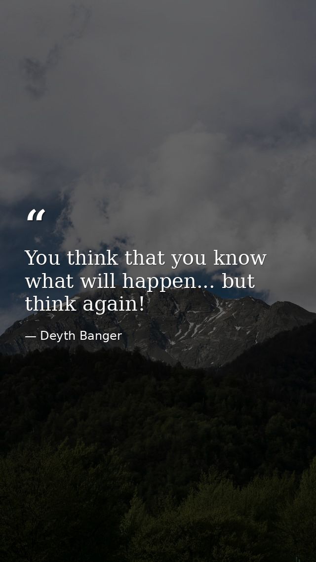 You think that you know what will happen... but think again! — Deyth Banger