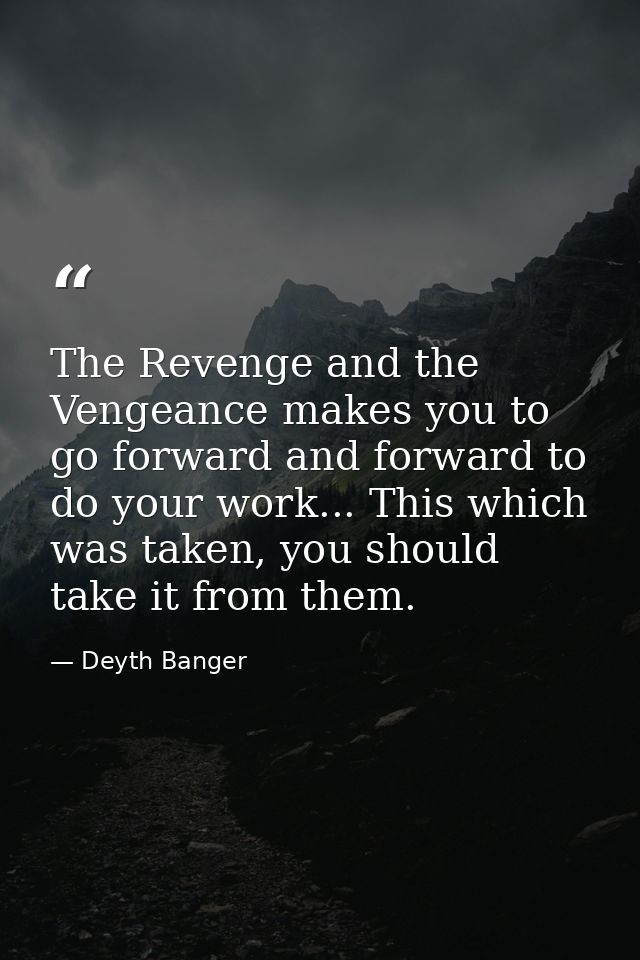 The Revenge and the Vengeance makes you to go forward and forward to do your work... This which was taken, you should ta — Deyth Banger
