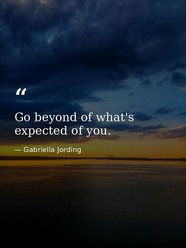 Go beyond of what's expected of you. — Gabriella Jording