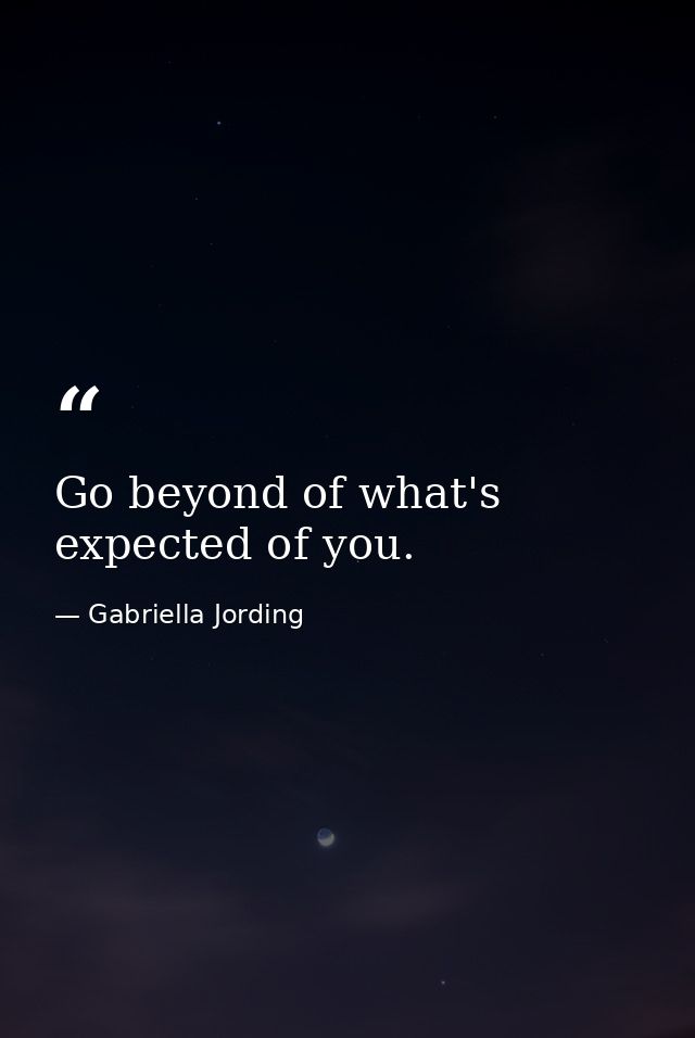 Go beyond of what's expected of you. — Gabriella Jording