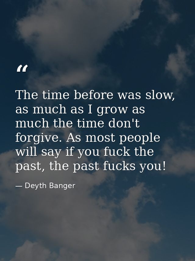 The time before was slow, as much as I grow as much the time don't forgive. As most people will say if you fuck the past — Deyth Banger